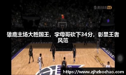 雄鹿主场大胜国王，字母哥砍下34分，彰显王者风范