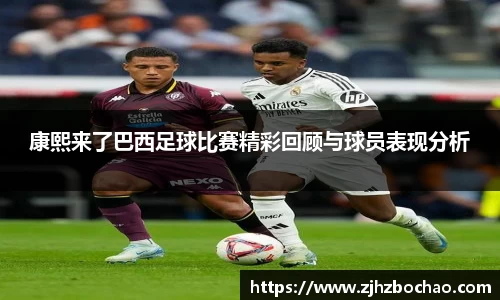康熙来了巴西足球比赛精彩回顾与球员表现分析
