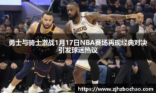 勇士与骑士激战1月17日NBA赛场再现经典对决引发球迷热议