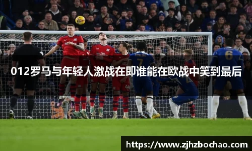 012罗马与年轻人激战在即谁能在欧战中笑到最后