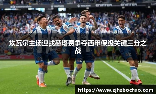 埃瓦尔主场迎战赫塔费争夺西甲保级关键三分之战
