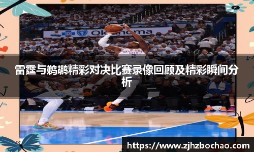 雷霆与鹈鹕精彩对决比赛录像回顾及精彩瞬间分析