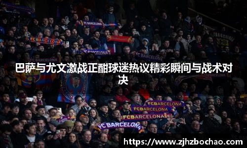 巴萨与尤文激战正酣球迷热议精彩瞬间与战术对决