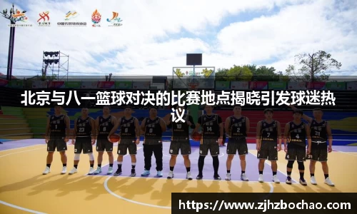 北京与八一篮球对决的比赛地点揭晓引发球迷热议