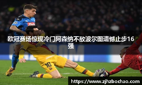 欧冠赛场惊现冷门阿森纳不敌波尔图遗憾止步16强